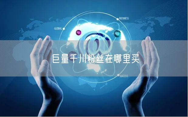 巨量千川粉丝在哪里买