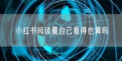 小红书阅读量自己看得也算吗