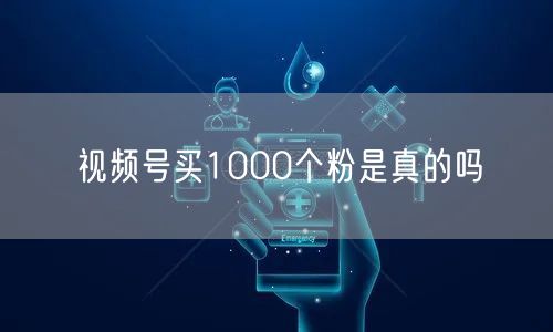 视频号买1000个粉是真的吗