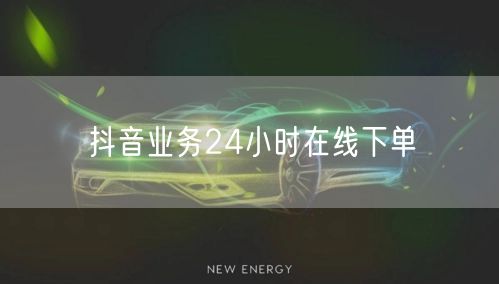 抖音业务24小时在线下单