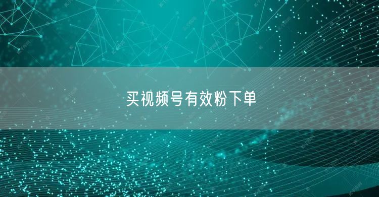 买视频号有效粉下单