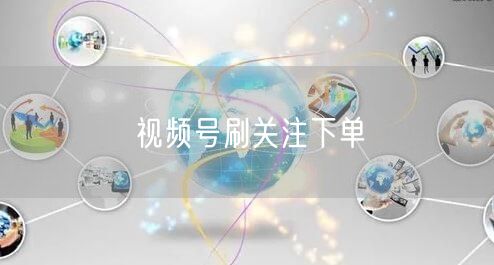 视频号刷关注下单