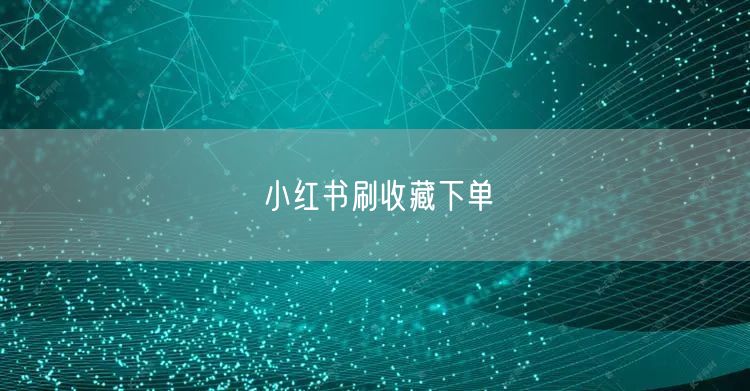 小红书刷收藏下单