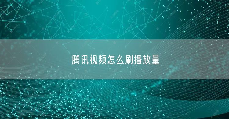 腾讯视频怎么刷播放量