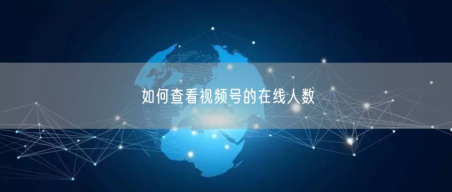 如何查看视频号的在线人数