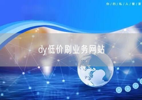 dy低价刷业务网站