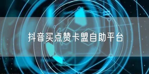 抖音买点赞卡盟自助平台