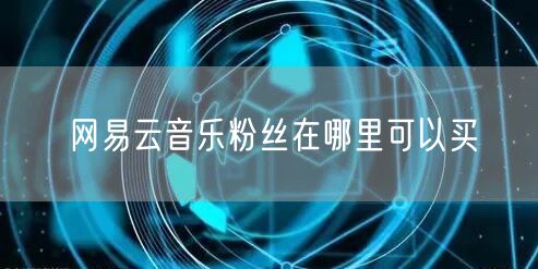 网易云音乐粉丝在哪里可以买