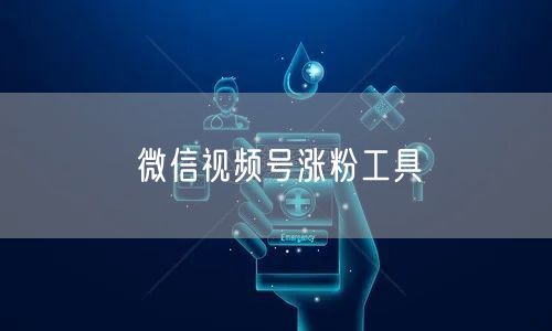微信视频号涨粉工具