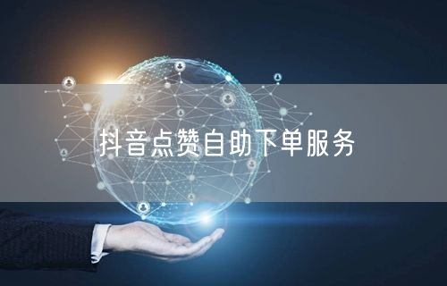 抖音点赞自助下单服务