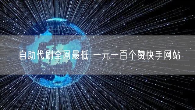 自助代刷全网最低 一元一百个赞快手网站