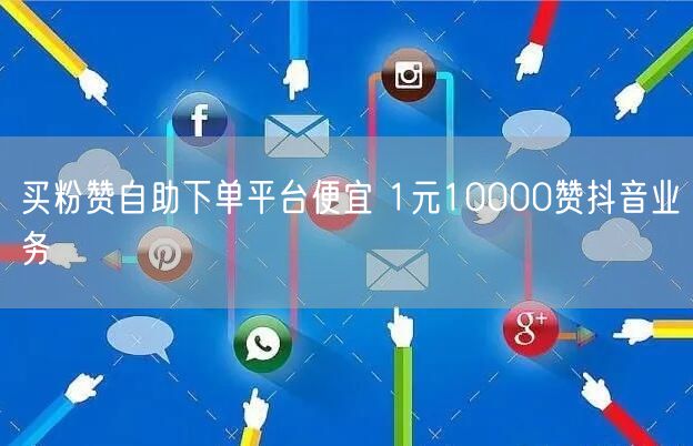 买粉赞自助下单平台便宜 1元10000赞抖音业务