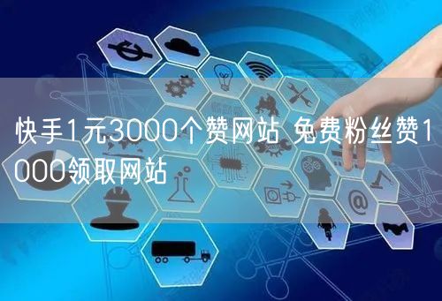 快手1元3000个赞网站 免费粉丝赞1000领取网站