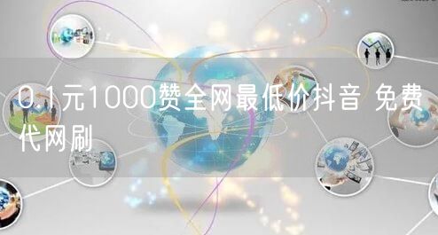 0.1元1000赞全网最低价抖音 免费代网刷