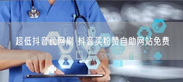 超低抖音代网刷 抖音买粉赞自助网站免费