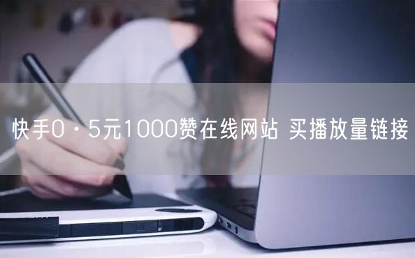 快手0·5元1000赞在线网站 买播放量链接