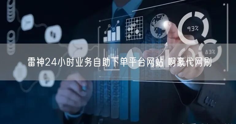 雷神24小时业务自助下单平台网站 啊豪代网刷