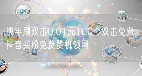 快手刷双击0.01元100个双击免费 抖音买粉免费赞机领网