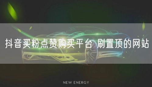 抖音买粉点赞购买平台 刷置顶的网站