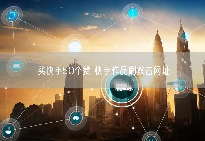 买快手50个赞 快手作品刷双击网址