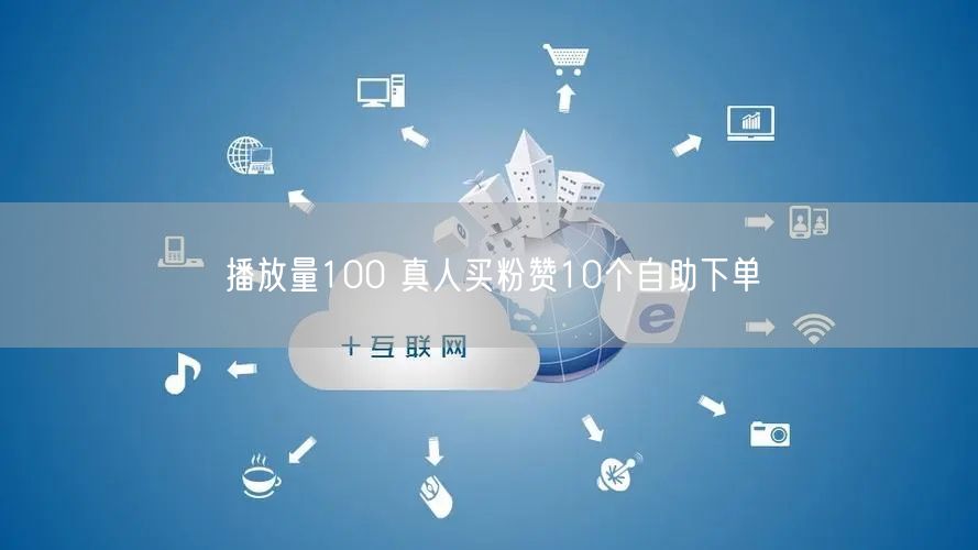 播放量100 真人买粉赞10个自助下单