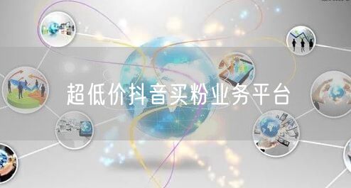 超低价抖音买粉业务平台