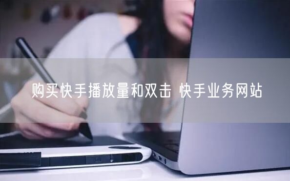 购买快手播放量和双击 快手业务网站