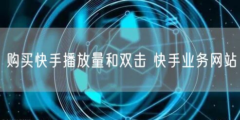 购买快手播放量和双击 快手业务网站