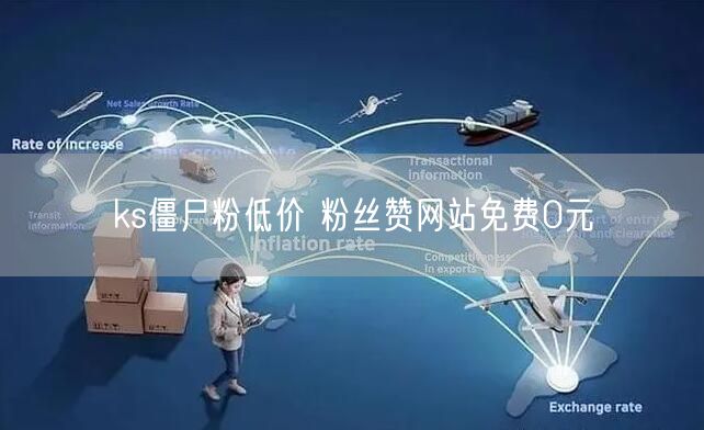 ks僵尸粉低价 粉丝赞网站免费0元